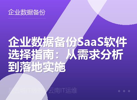 企业数据备份SaaS软件选择指南：从需求分析到落地实施