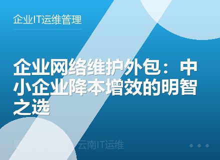 企业网络维护外包：中小企业降本增效的明智之选