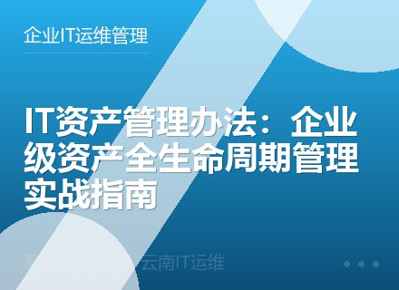 IT资产管理办法：企业级资产全生命周期管理实战指南