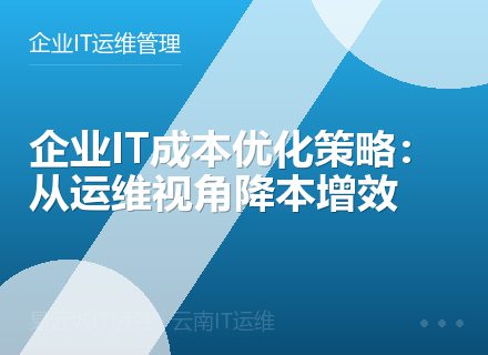 企业IT成本优化策略：从运维视角降本增效