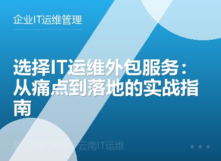 选择IT运维外包服务：从痛点到落地的实战指南