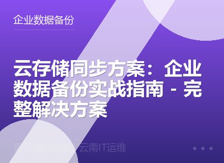 云存储同步方案：企业数据备份实战指南 - 完整解决方案