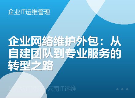 企业网络维护外包：从自建团队到专业服务的转型之路