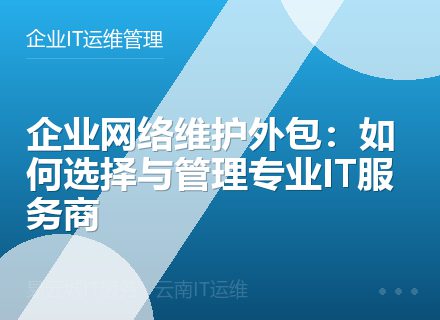 企业网络维护外包：如何选择与管理专业IT服务商