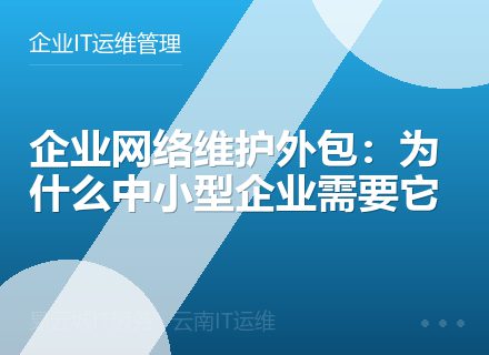 企业网络维护外包：为什么中小型企业需要它
