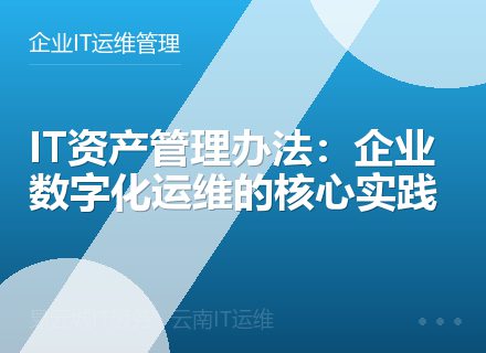 IT资产管理办法：企业数字化运维的核心实践