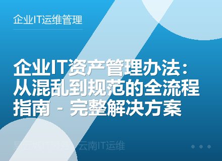 企业IT资产管理办法：从混乱到规范的全流程指南 - 完整解决方案