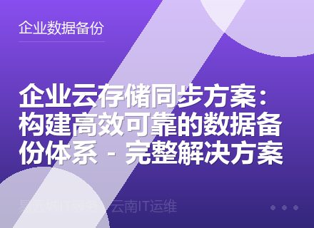 企业云存储同步方案：构建高效可靠的数据备份体系 - 完整解决方案