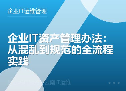 企业IT资产管理办法：从混乱到规范的全流程实践