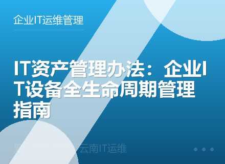 IT资产管理办法：企业IT设备全生命周期管理指南