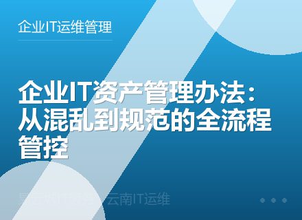 企业IT资产管理办法：从混乱到规范的全流程管控