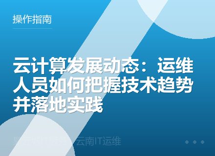 云计算发展动态：运维人员如何把握技术趋势并落地实践
