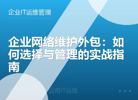 企业网络维护外包：如何选择与管理的实战指南