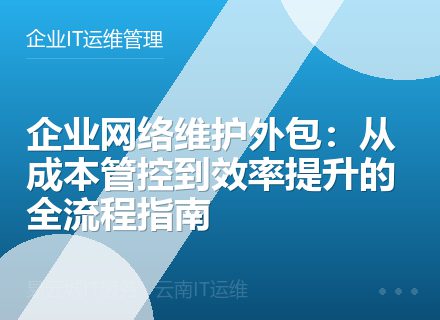 企业网络维护外包：从成本管控到效率提升的全流程指南