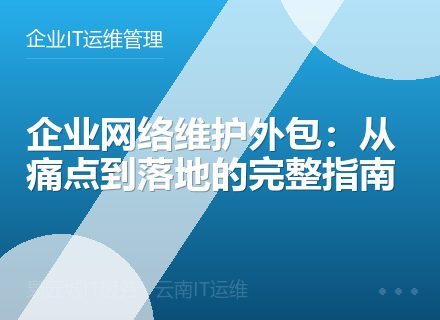 企业网络维护外包：从痛点到落地的完整指南