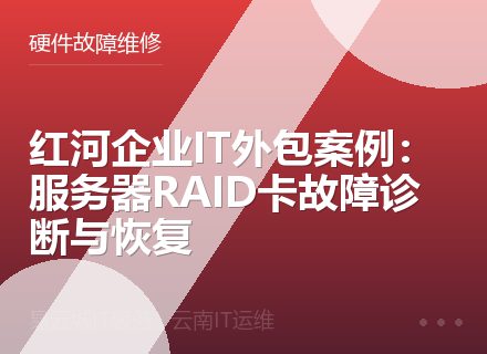 红河企业IT外包案例：服务器RAID卡故障诊断与恢复