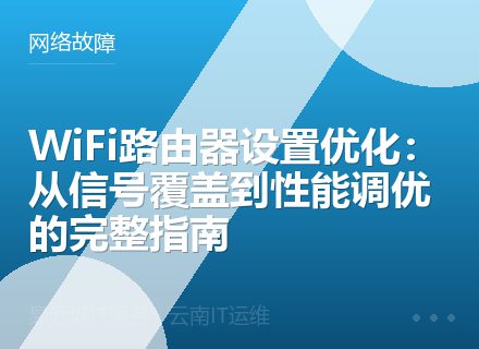 WiFi路由器设置优化：从信号覆盖到性能调优的完整指南