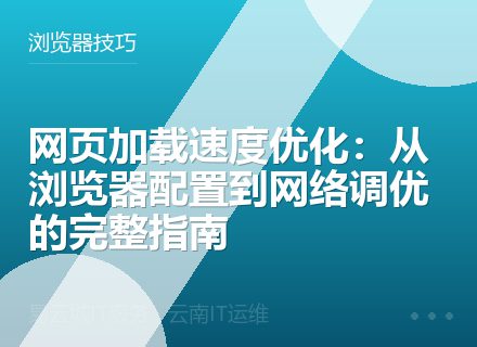 网页加载速度优化：从浏览器配置到网络调优的完整指南