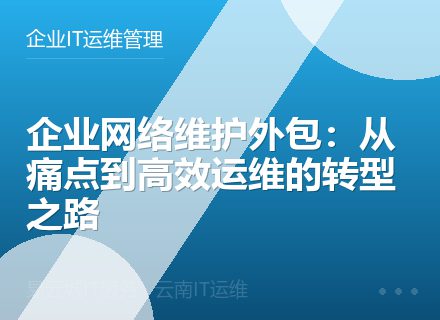 企业网络维护外包：从痛点到高效运维的转型之路