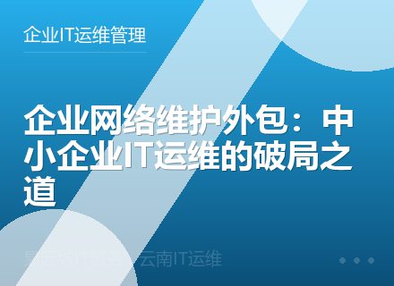 企业网络维护外包：中小企业IT运维的破局之道