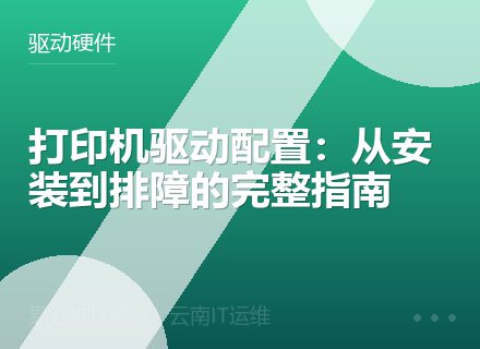 打印机驱动配置：从安装到排障的完整指南