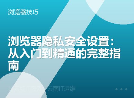 浏览器隐私安全设置：从入门到精通的完整指南