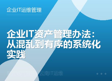 企业IT资产管理办法：从混乱到有序的系统化实践