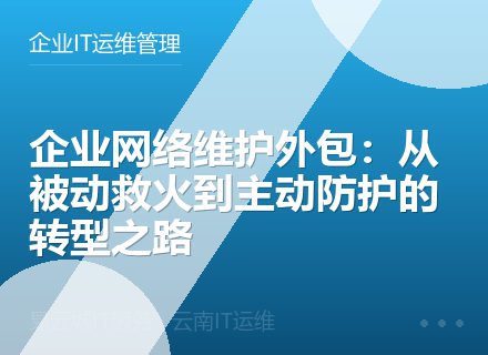 企业网络维护外包：从被动救火到主动防护的转型之路
