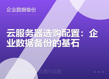 云服务器选购配置：企业数据备份的基石