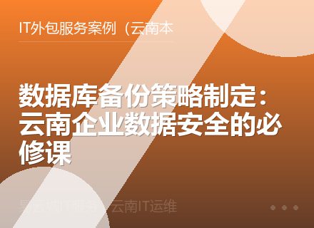 数据库备份策略制定：云南企业数据安全的必修课