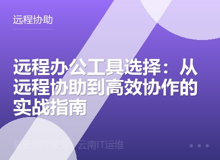 远程办公工具选择：从远程协助到高效协作的实战指南