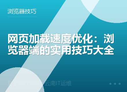 网页加载速度优化：浏览器端的实用技巧大全
