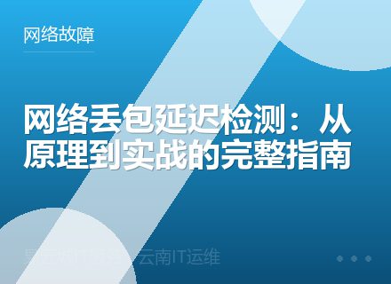 网络丢包延迟检测：从原理到实战的完整指南