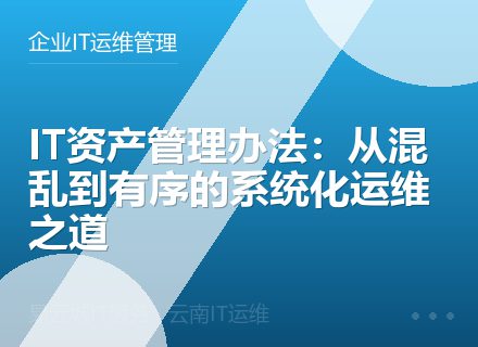 IT资产管理办法：从混乱到有序的系统化运维之道