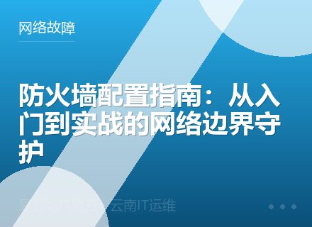 防火墙配置指南：从入门到实战的网络边界守护