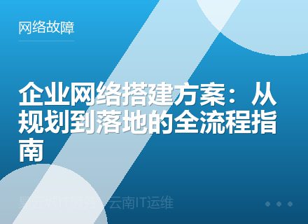 企业网络搭建方案：从规划到落地的全流程指南