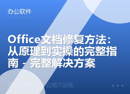 Office文档修复方法：从原理到实操的完整指南 - 完整解决方案