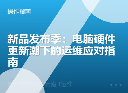 新品发布季：电脑硬件更新潮下的运维应对指南