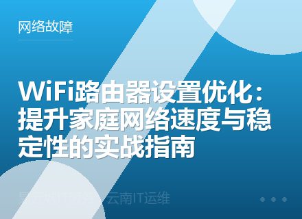 WiFi路由器设置优化：提升家庭网络速度与稳定性的实战指南