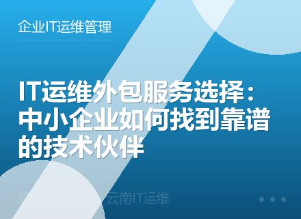 IT运维外包服务选择：中小企业如何找到靠谱的技术伙伴