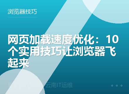 网页加载速度优化：10个实用技巧让浏览器飞起来