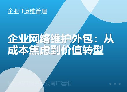 企业网络维护外包：从成本焦虑到价值转型
