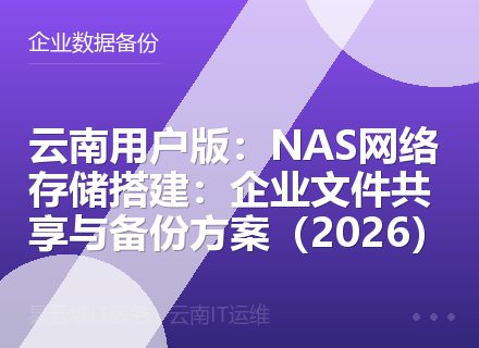 云南用户版：NAS网络存储搭建：企业文件共享与备份方案（2026）
