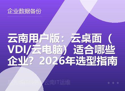 云南用户版：云桌面（VDI/云电脑）适合哪些企业？2026年选型指南