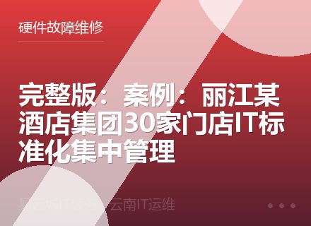 完整版：案例：丽江某酒店集团30家门店IT标准化集中管理
