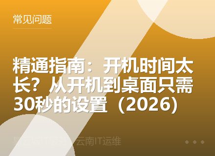 精通指南：开机时间太长？从开机到桌面只需30秒的设置（2026）